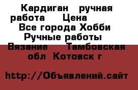 Кардиган ( ручная работа)  › Цена ­ 5 800 - Все города Хобби. Ручные работы » Вязание   . Тамбовская обл.,Котовск г.